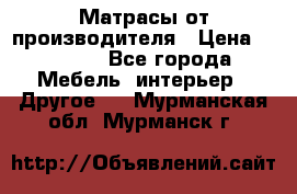 Матрасы от производителя › Цена ­ 6 850 - Все города Мебель, интерьер » Другое   . Мурманская обл.,Мурманск г.